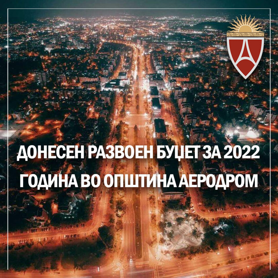 Муцунски: Донесен е буџетот на општина Аеродром за 2022 година кој предвидува капитални проекти, инвестиции и развој на инфраструктурата